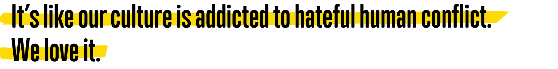 A picture of a quote that says, Its like our culture is addicted to hateful human conflict. We love it.