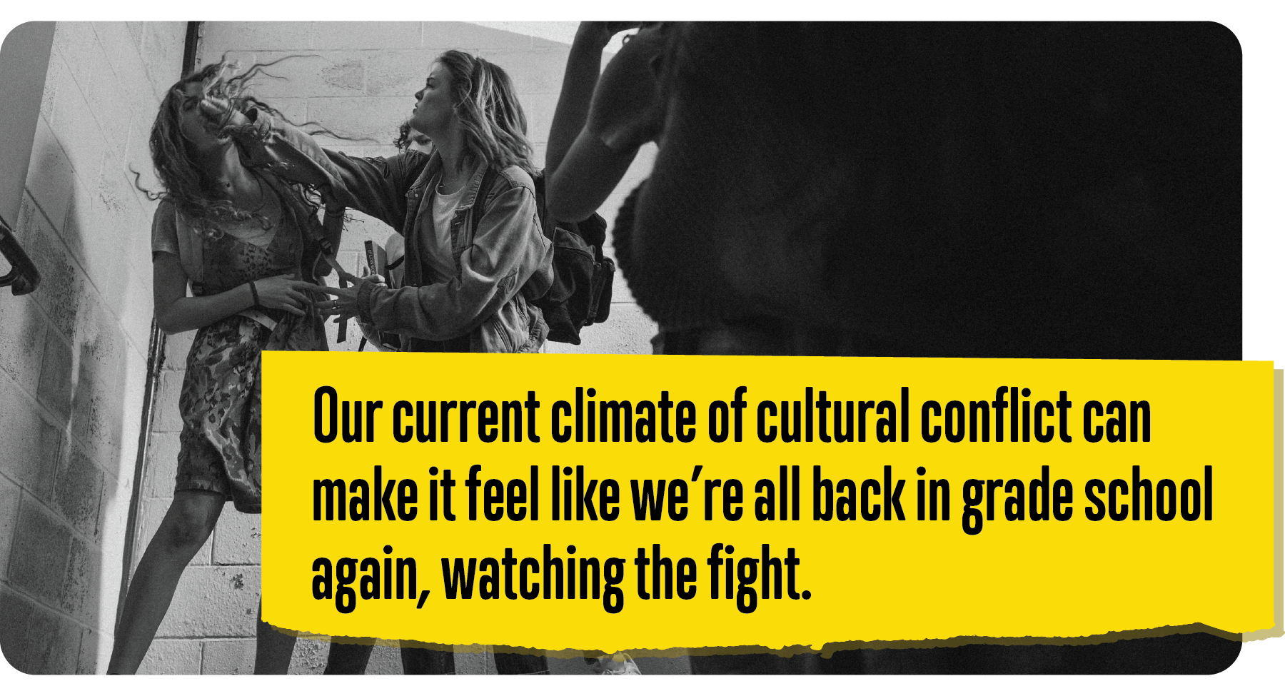 A picture of a young woman hitting another young woman while onlookers watch with a quote that says Our current climate of cultural conflict can make it feel like were all back in grade school again watching the fight.