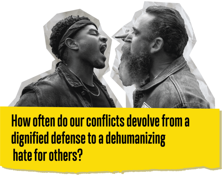 A picture of two men arguing with a quote that says How often do our conflicts devolve from a dignified defense to a dehumanizing hate for others?