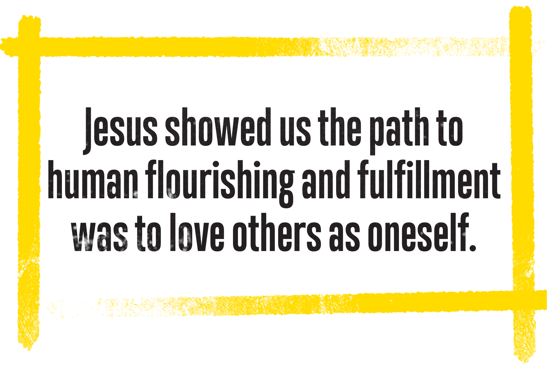 Picture of a quote that says, Jesus showed us the path to human flourishing and fulfillment was to love others as oneself.